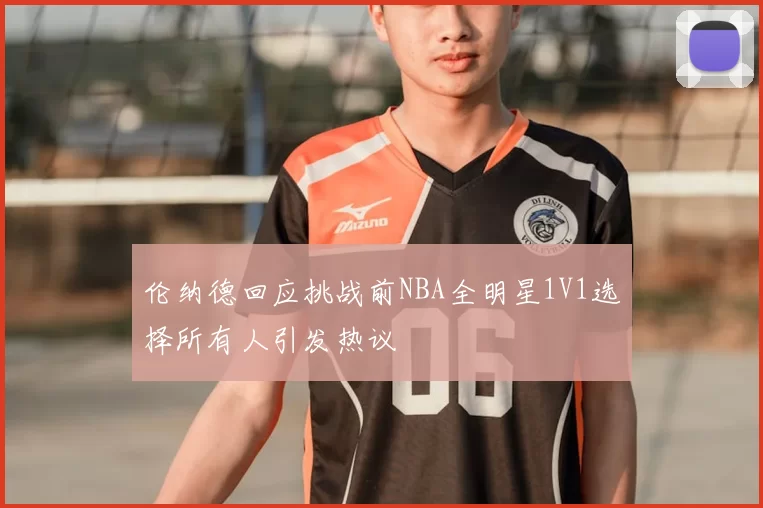 伦纳德回应挑战前NBA全明星1V1选择所有人引发热议