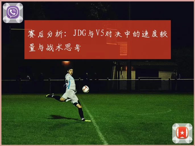 赛后分析:JDG与V5对决中的速度较量与战术思考